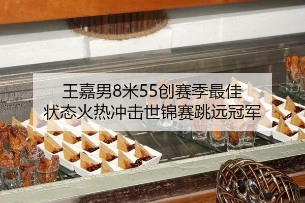 王嘉男8米55创赛季最佳 状态火热冲击世锦赛跳远冠军