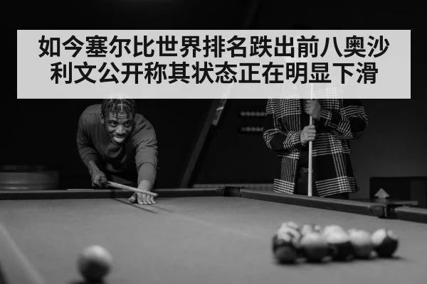 如今塞尔比世界排名跌出前八奥沙利文公开称其状态正在明显下滑