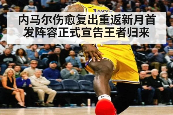 内马尔伤愈复出重返新月首发阵容正式宣告王者归来