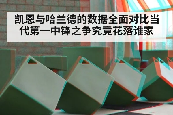 凯恩与哈兰德的数据全面对比当代第一中锋之争究竟花落谁家