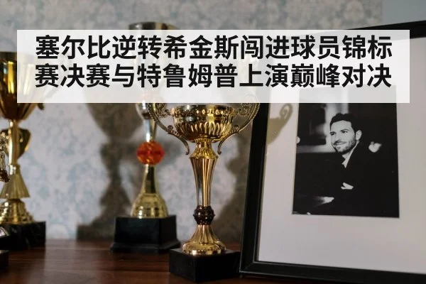 塞尔比逆转希金斯闯进球员锦标赛决赛与特鲁姆普上演巅峰对决